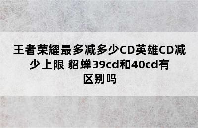 王者荣耀最多减多少CD英雄CD减少上限 貂蝉39cd和40cd有区别吗